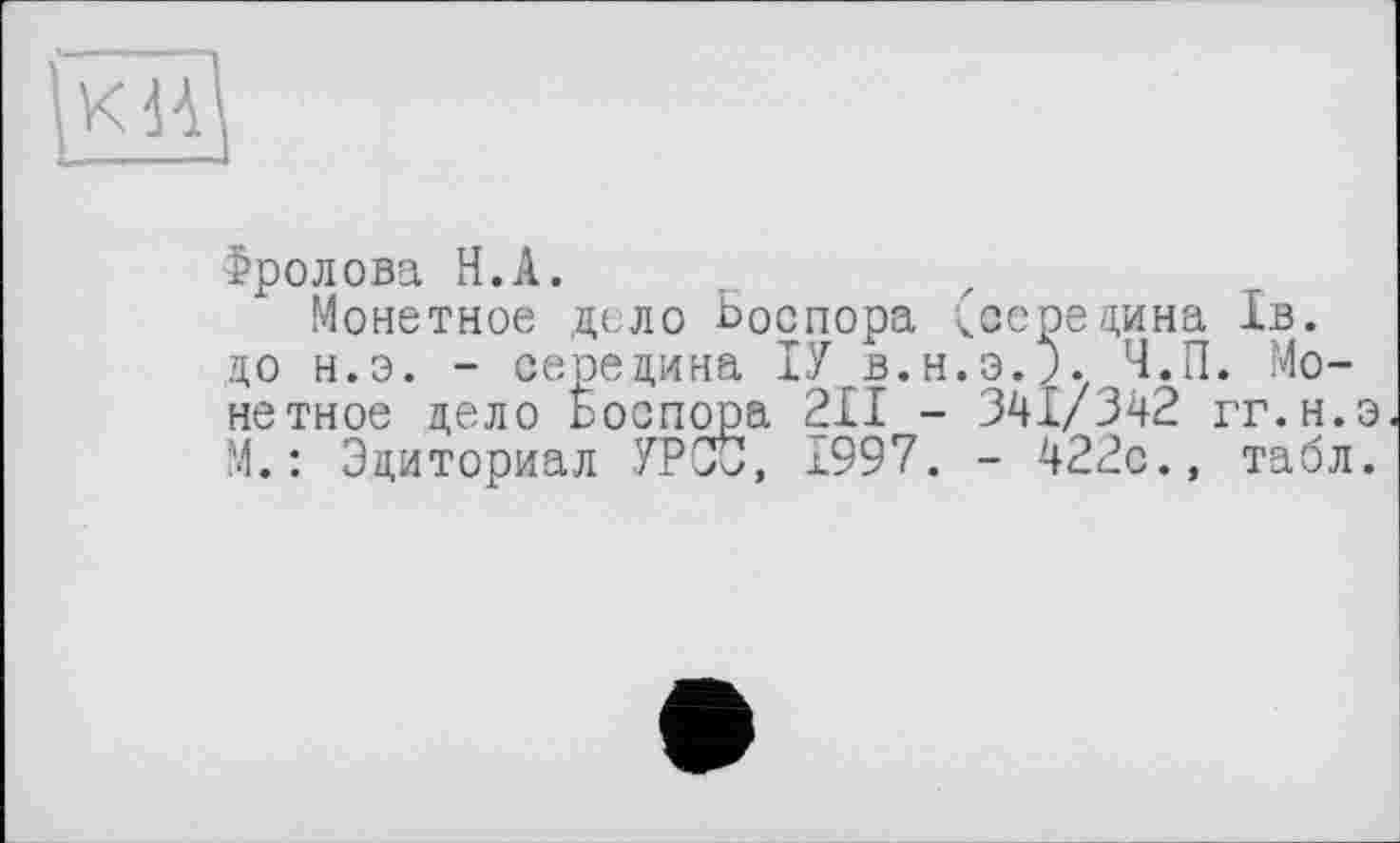 ﻿
Фролова Н.А.
Монетное де ло Ьоспора Ссоре дина 1в. до н.э. - середина ІУ в.н.э.;. Ч.П. Монетное дело Ьоспора 211 - 341/342 гг.н.э М.: Эдиториал УРС0, 1997. - 422с., табл.